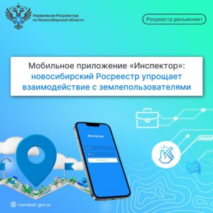 Мобильное приложение «Инспектор»: новосибирский Росреестр упрощает взаимодействие с землепользователями